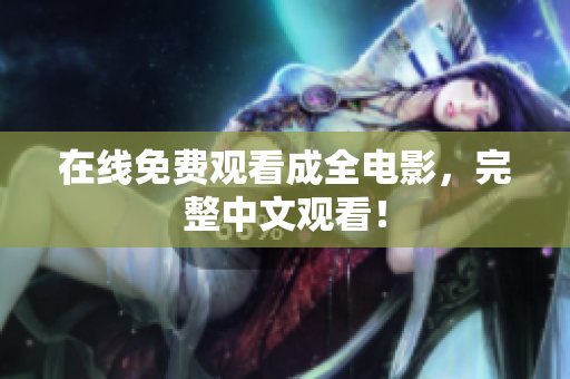 在线免费观看成全电影，完整中文观看！
