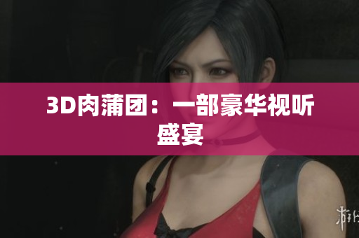 3D肉蒲团：一部豪华视听盛宴