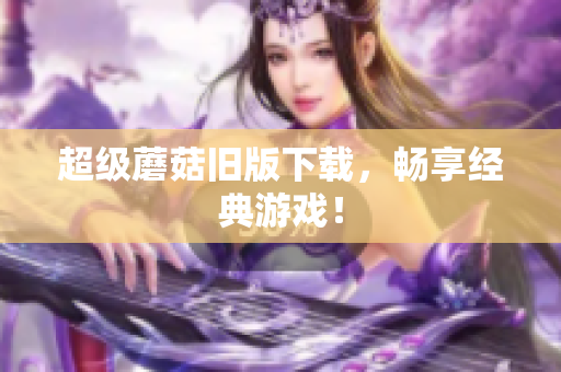 超级蘑菇旧版下载，畅享经典游戏！