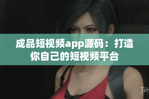 成品短视频app源码：打造你自己的短视频平台