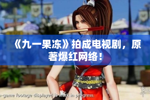 《九一果冻》拍成电视剧，原著爆红网络！