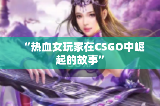 “热血女玩家在CSGO中崛起的故事”