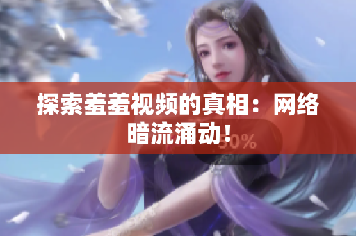 探索羞羞视频的真相：网络暗流涌动！