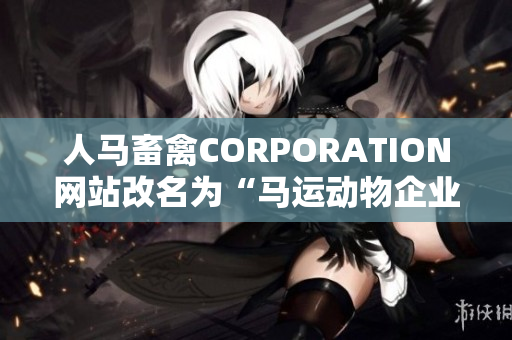 人马畜禽CORPORATION网站改名为“马运动物企业”！