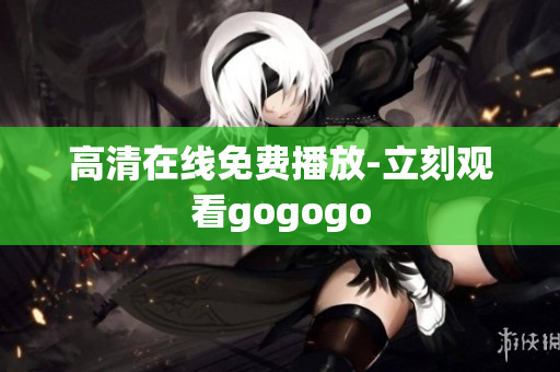 高清在线免费播放-立刻观看gogogo