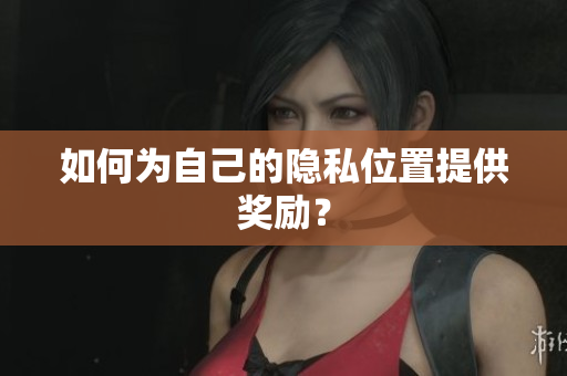 如何为自己的隐私位置提供奖励？