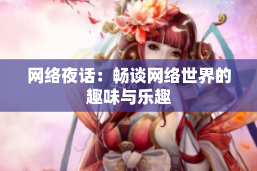 网络夜话：畅谈网络世界的趣味与乐趣