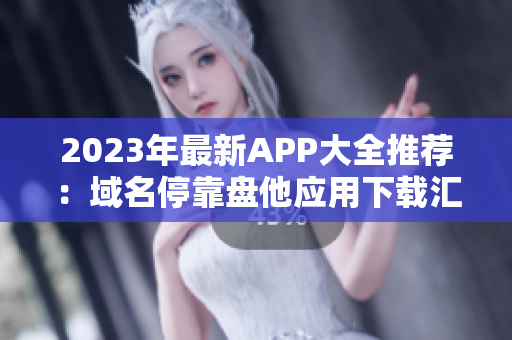 2023年最新APP大全推荐：域名停靠盘他应用下载汇总