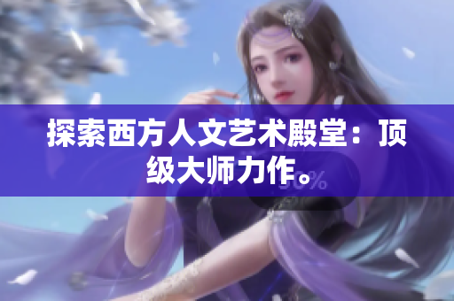 探索西方人文艺术殿堂：顶级大师力作。