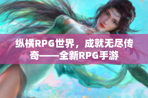 纵横RPG世界，成就无尽传奇——全新RPG手游