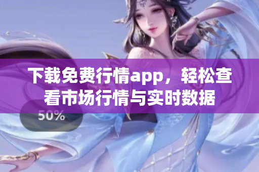 下载免费行情app，轻松查看市场行情与实时数据