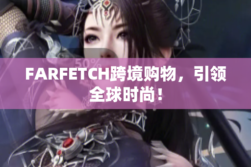 FARFETCH跨境购物，引领全球时尚！