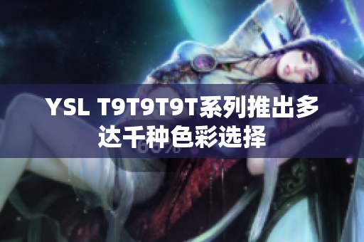 YSL T9T9T9T系列推出多达千种色彩选择