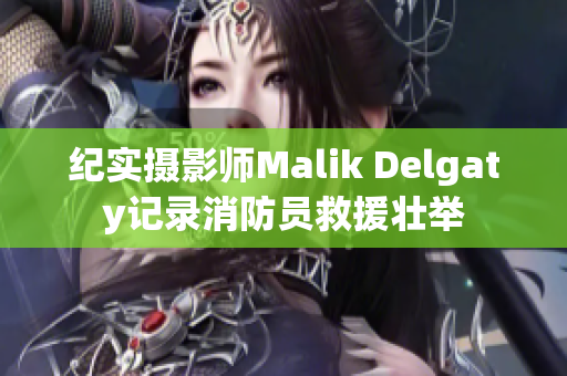 纪实摄影师Malik Delgaty记录消防员救援壮举