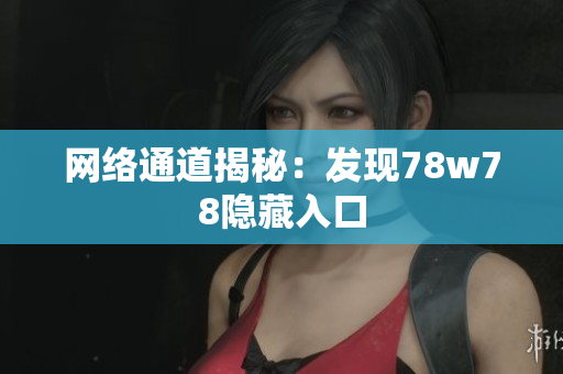 网络通道揭秘：发现78w78隐藏入口