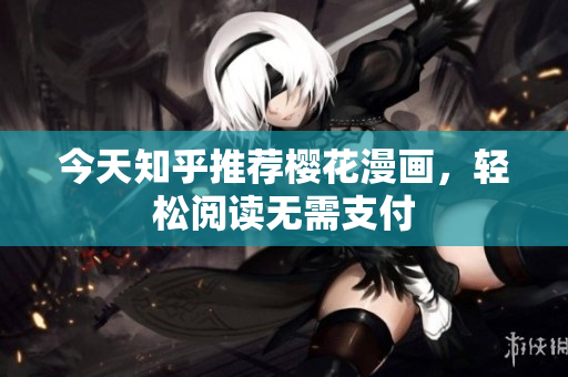 今天知乎推荐樱花漫画，轻松阅读无需支付