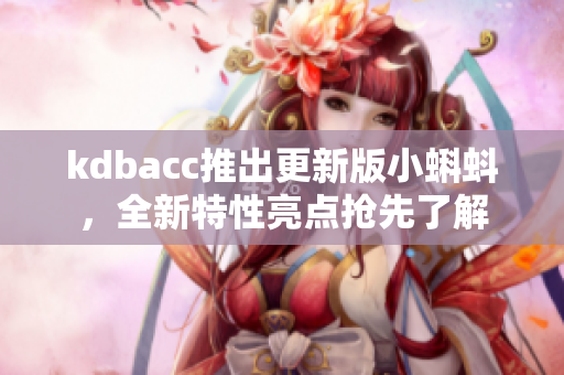 kdbacc推出更新版小蝌蚪，全新特性亮点抢先了解