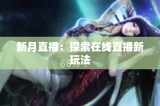 新月直播：探索在线直播新玩法