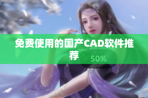 免费使用的国产CAD软件推荐