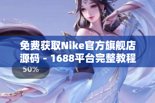 免费获取Nike官方旗舰店源码 - 1688平台完整教程
