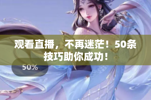 观看直播，不再迷茫！50条技巧助你成功！