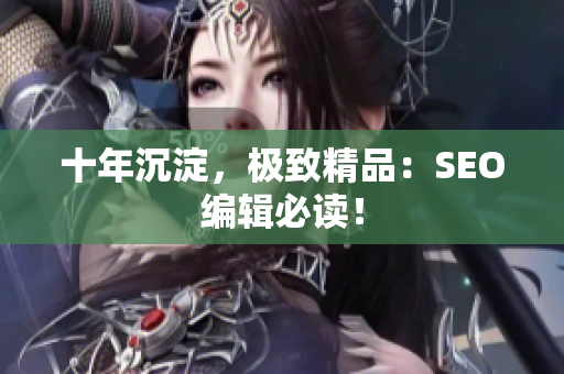 十年沉淀，极致精品：SEO编辑必读！