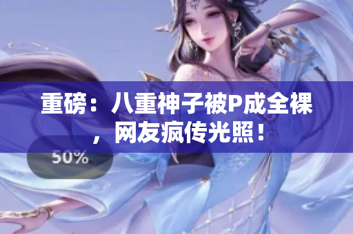 重磅：八重神子被P成全裸，网友疯传光照！