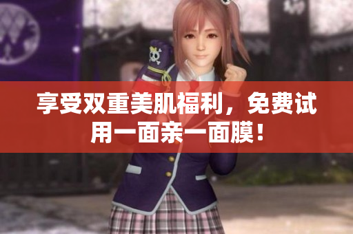 享受双重美肌福利，免费试用一面亲一面膜！