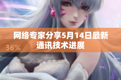 网络专家分享5月14日最新通讯技术进展