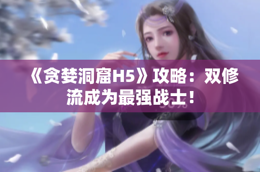《贪婪洞窟H5》攻略：双修流成为最强战士！