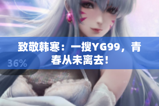 致敬韩寒：一搜YG99，青春从未离去！