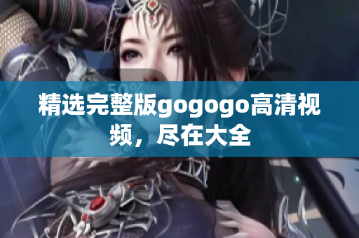 精选完整版gogogo高清视频，尽在大全
