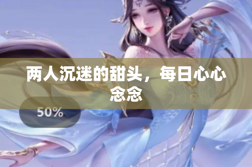 两人沉迷的甜头，每日心心念念