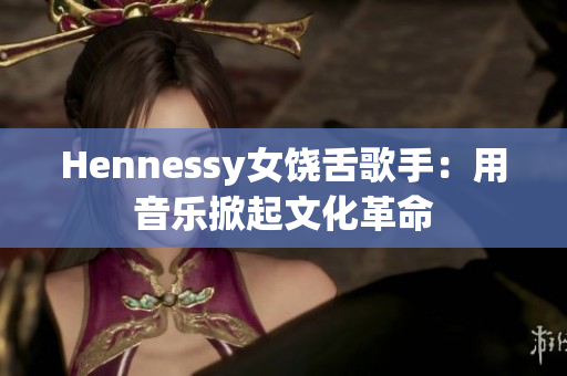 Hennessy女饶舌歌手：用音乐掀起文化革命