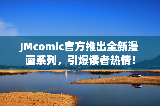 JMcomic官方推出全新漫画系列，引爆读者热情！