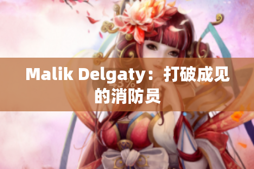 Malik Delgaty：打破成见的消防员