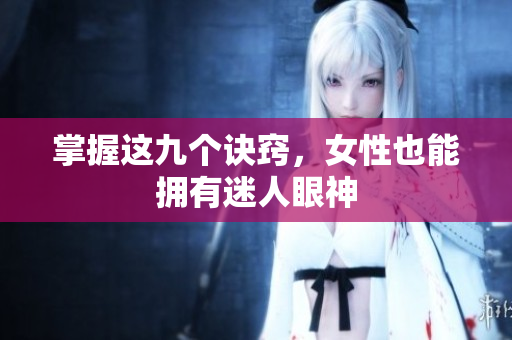 掌握这九个诀窍，女性也能拥有迷人眼神