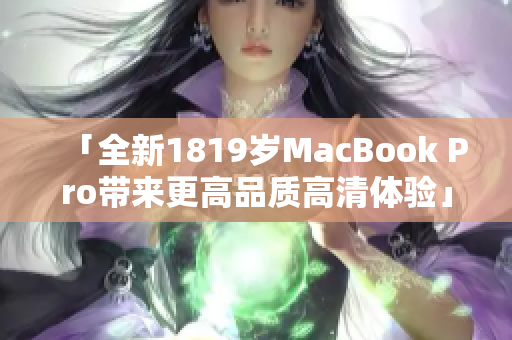 「全新1819岁MacBook Pro带来更高品质高清体验」