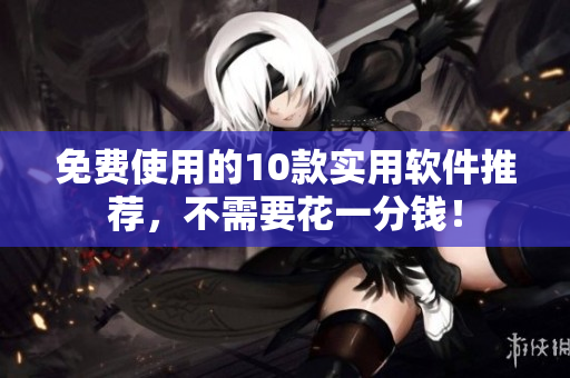 免费使用的10款实用软件推荐，不需要花一分钱！
