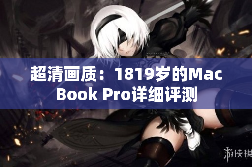 超清画质：1819岁的MacBook Pro详细评测