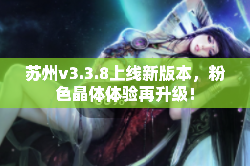 苏州v3.3.8上线新版本，粉色晶体体验再升级！