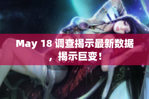 May 18 调查揭示最新数据，揭示巨变！