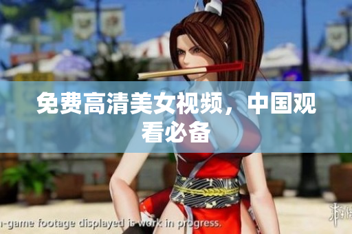 免费高清美女视频，中国观看必备