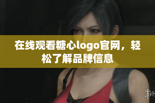 在线观看糖心logo官网，轻松了解品牌信息