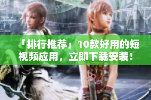 「排行推荐」10款好用的短视频应用，立即下载安装！