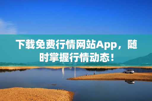 下载免费行情网站App，随时掌握行情动态！