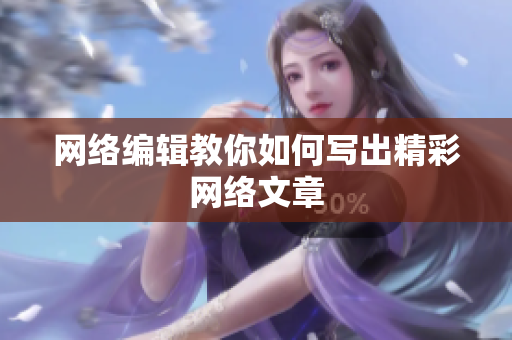网络编辑教你如何写出精彩网络文章
