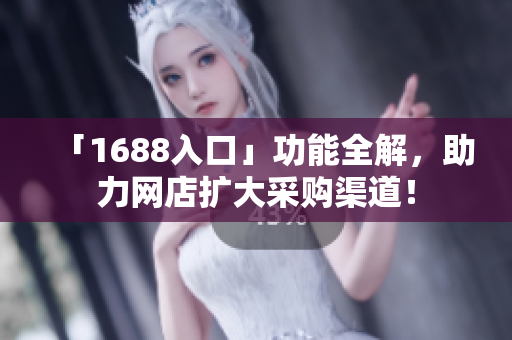「1688入口」功能全解，助力网店扩大采购渠道！