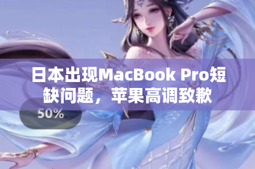 日本出现MacBook Pro短缺问题，苹果高调致歉