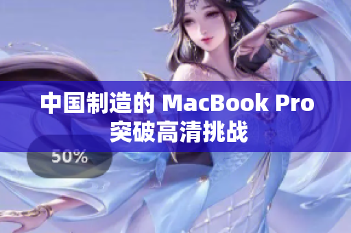 中国制造的 MacBook Pro 突破高清挑战